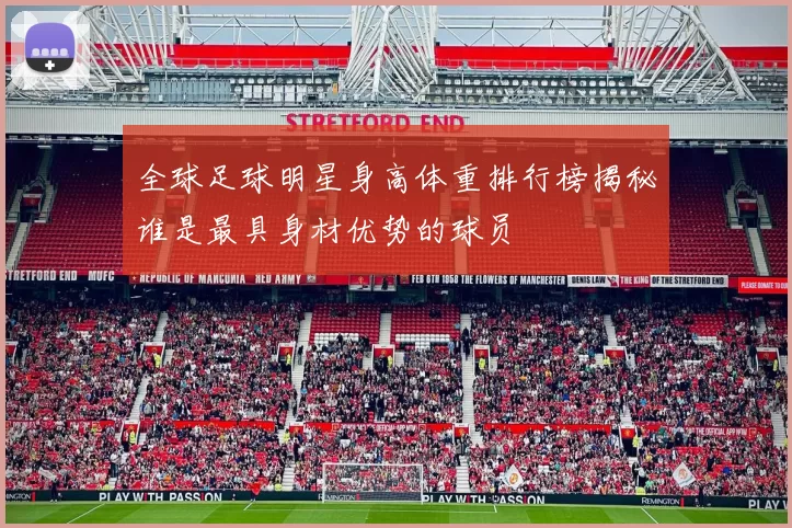 全球足球明星身高体重排行榜揭秘谁是最具身材优势的球员