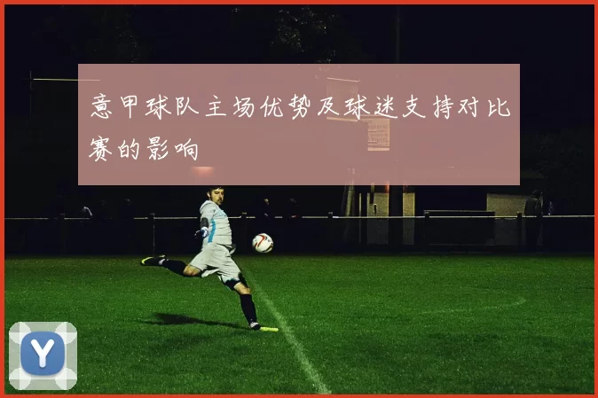 意甲球队主场优势及球迷支持对比赛的影响