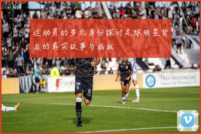 运动员的多元身份探讨足球明星背后的真实故事与成就