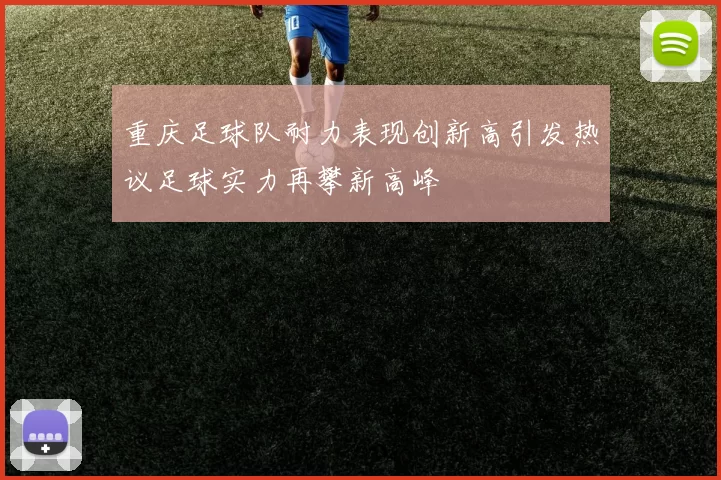 重庆足球队耐力表现创新高引发热议足球实力再攀新高峰