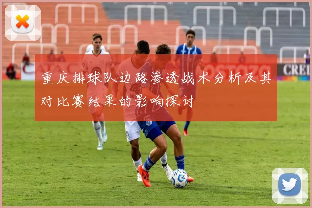 重庆排球队边路渗透战术分析及其对比赛结果的影响探讨