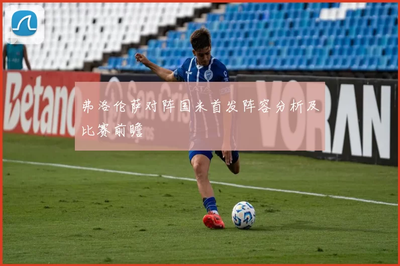 弗洛伦萨对阵国米首发阵容分析及比赛前瞻