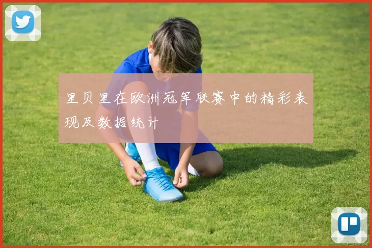 里贝里在欧洲冠军联赛中的精彩表现及数据统计