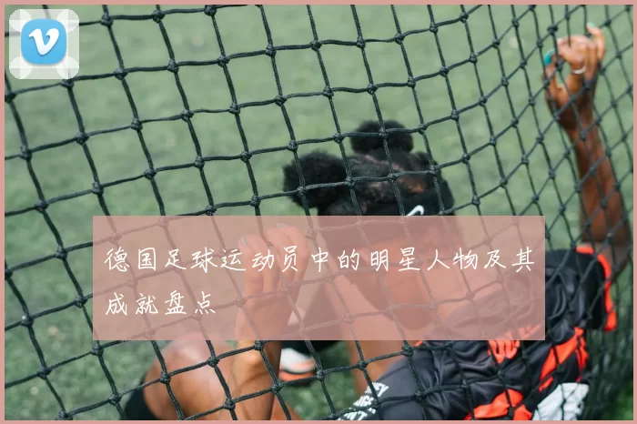 德国足球运动员中的明星人物及其成就盘点