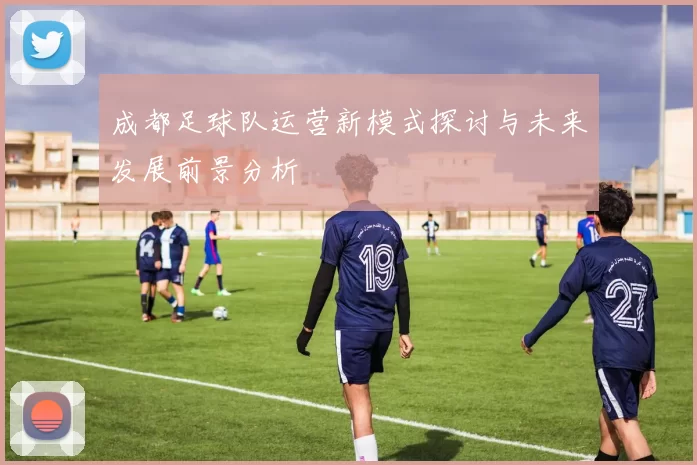 成都足球队运营新模式探讨与未来发展前景分析
