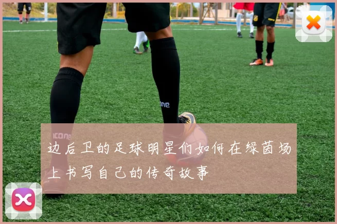 边后卫的足球明星们如何在绿茵场上书写自己的传奇故事