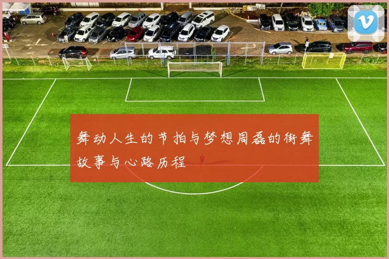 舞动人生的节拍与梦想周磊的街舞故事与心路历程