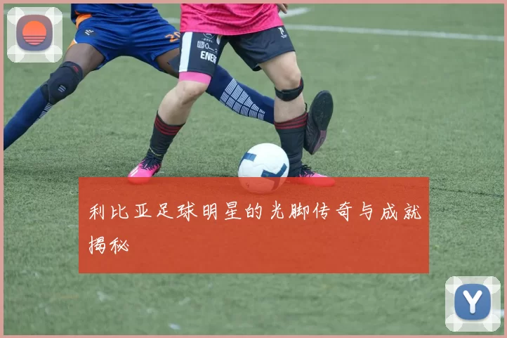 利比亚足球明星的光脚传奇与成就揭秘