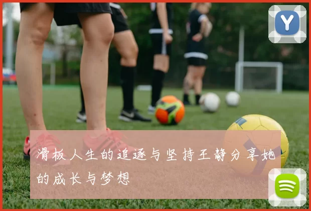 滑板人生的追逐与坚持王静分享她的成长与梦想