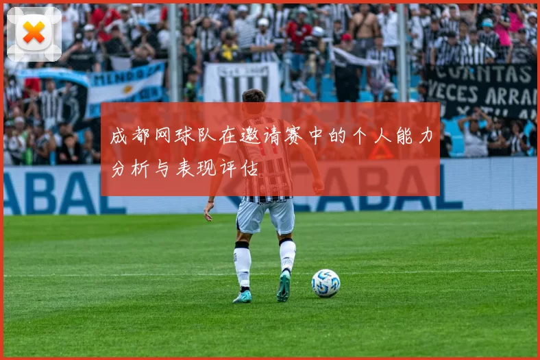 成都网球队在邀请赛中的个人能力分析与表现评估