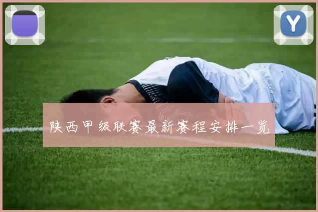 陕西甲级联赛最新赛程安排一览
