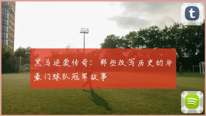 黑马逆袭传奇：那些改写历史的非豪门球队冠军故事