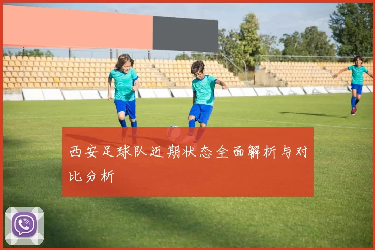 西安足球队近期状态全面解析与对比分析