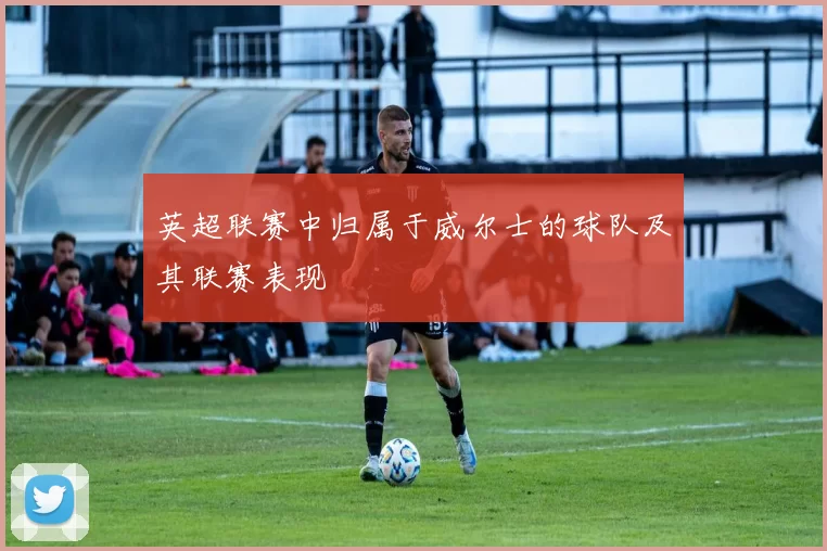 英超联赛中归属于威尔士的球队及其联赛表现