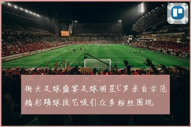 街头足球盛宴足球明星C罗亲自示范精彩踢球技艺吸引众多粉丝围观