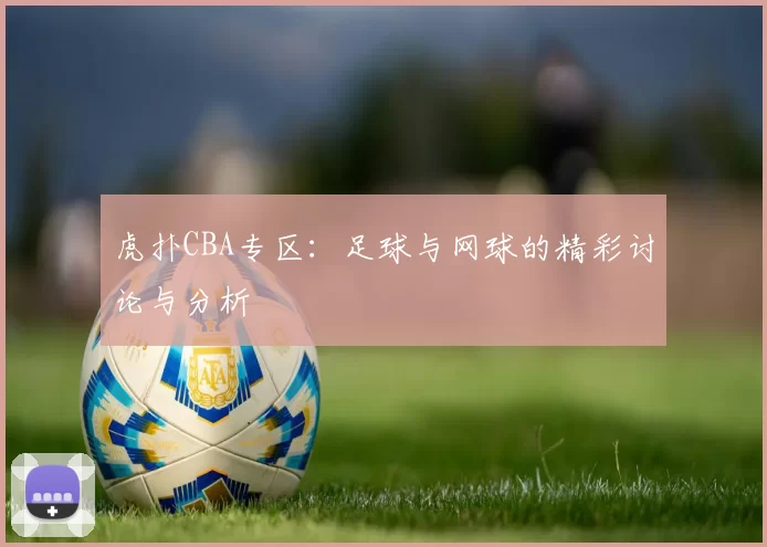 虎扑CBA专区：足球与网球的精彩讨论与分析