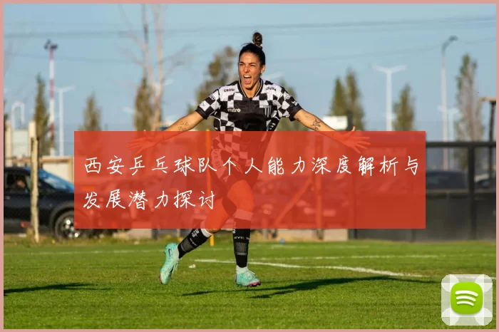 西安乒乓球队个人能力深度解析与发展潜力探讨