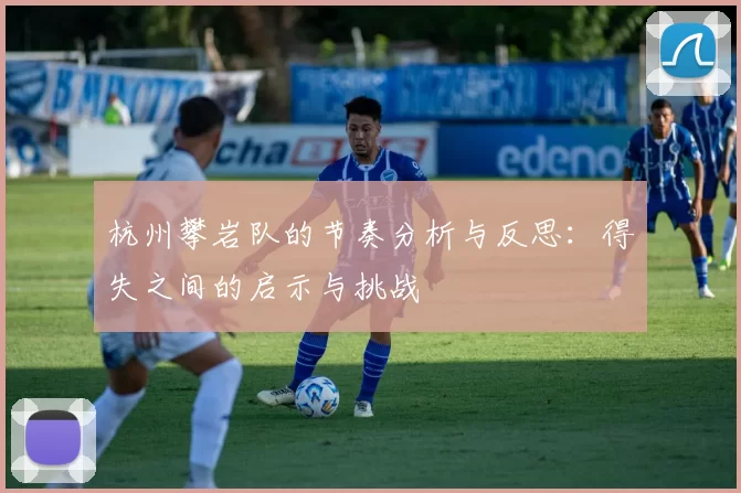 杭州攀岩队的节奏分析与反思：得失之间的启示与挑战