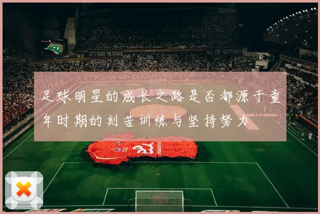 足球明星的成长之路是否都源于童年时期的刻苦训练与坚持努力