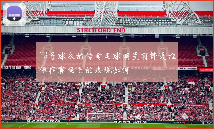 13号球衣的传奇足球明星前锋是谁他在赛场上的表现如何