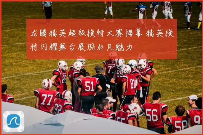 龙腾精英超级模特大赛揭幕 精英模特闪耀舞台展现非凡魅力