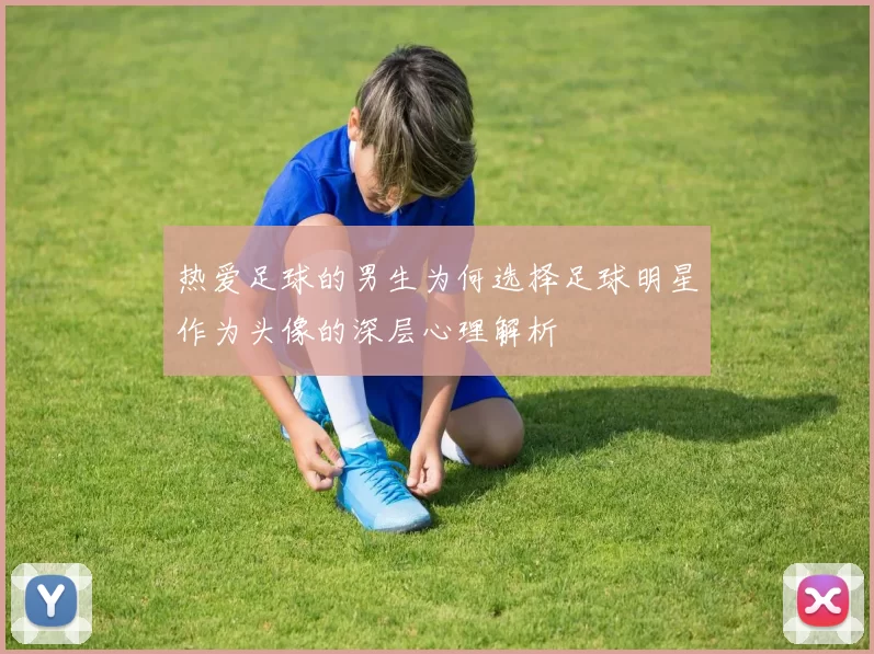 热爱足球的男生为何选择足球明星作为头像的深层心理解析