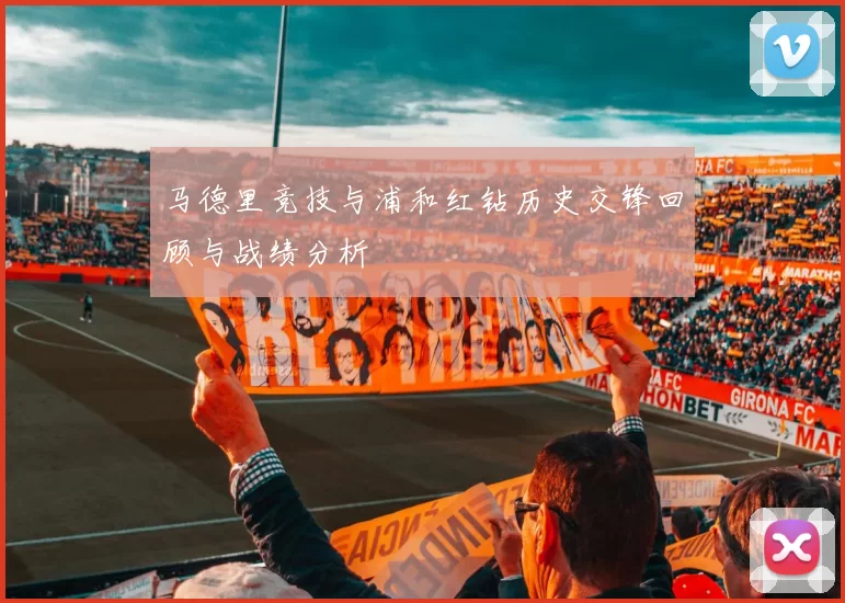 马德里竞技与浦和红钻历史交锋回顾与战绩分析