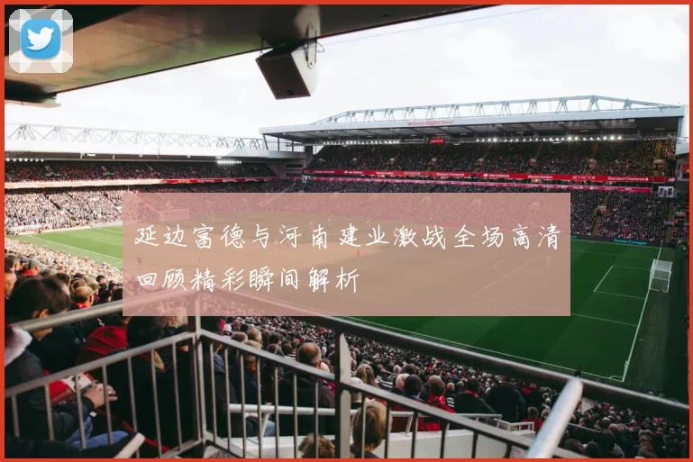 延边富德与河南建业激战全场高清回顾精彩瞬间解析