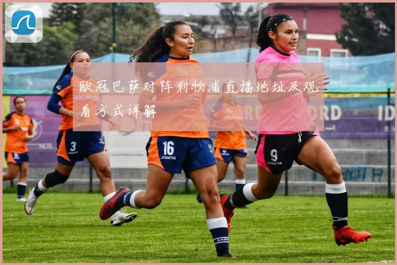 欧冠巴萨对阵利物浦直播地址及观看方式详解