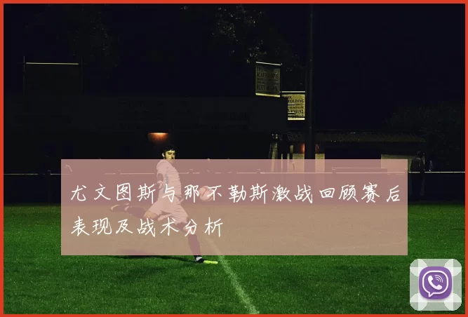 尤文图斯与那不勒斯激战回顾赛后表现及战术分析