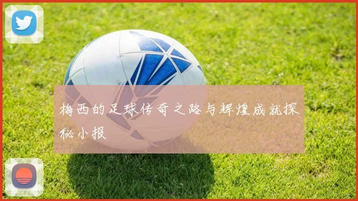 梅西的足球传奇之路与辉煌成就探秘小报