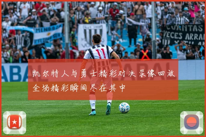 凯尔特人与勇士精彩对决录像回放全场精彩瞬间尽在其中