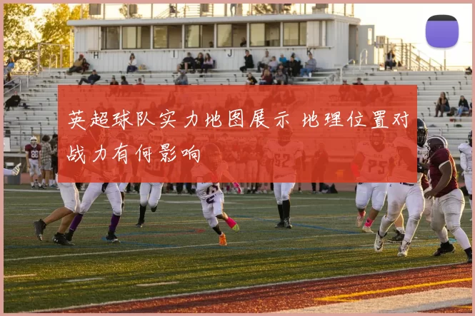 英超球队实力地图展示 地理位置对战力有何影响
