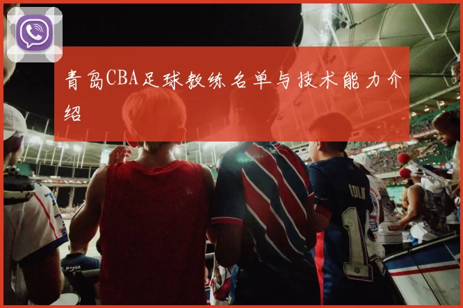 青岛CBA足球教练名单与技术能力介绍