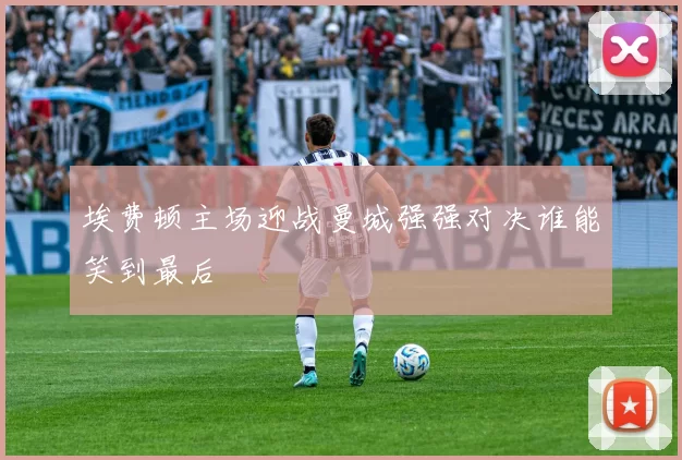 埃费顿主场迎战曼城强强对决谁能笑到最后