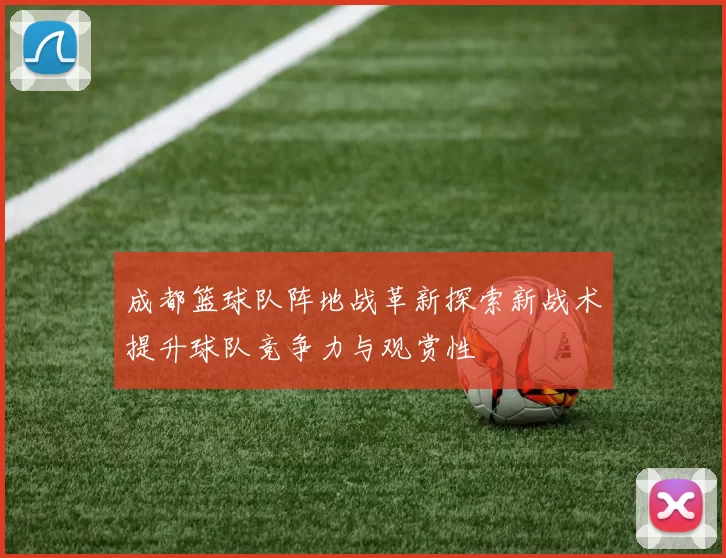 成都篮球队阵地战革新探索新战术提升球队竞争力与观赏性