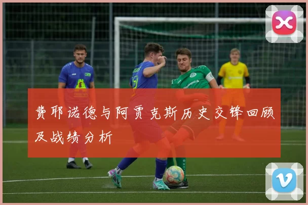 费耶诺德与阿贾克斯历史交锋回顾及战绩分析