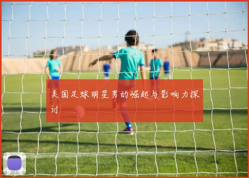美国足球明星男的崛起与影响力探讨