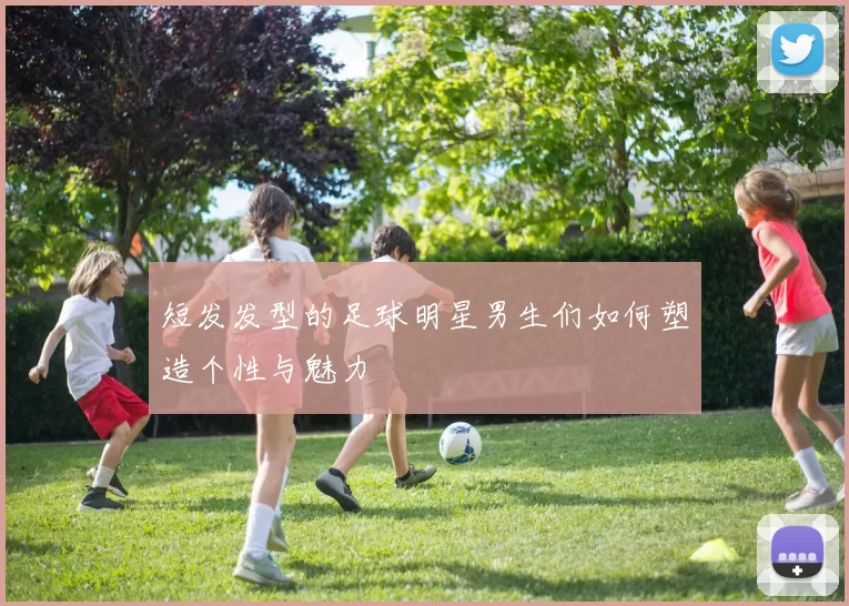 短发发型的足球明星男生们如何塑造个性与魅力