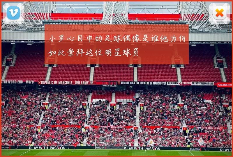 小罗心目中的足球偶像是谁他为何如此崇拜这位明星球员