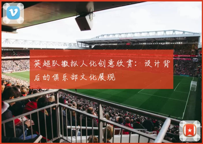 英超队徽拟人化创意欣赏：设计背后的俱乐部文化展现