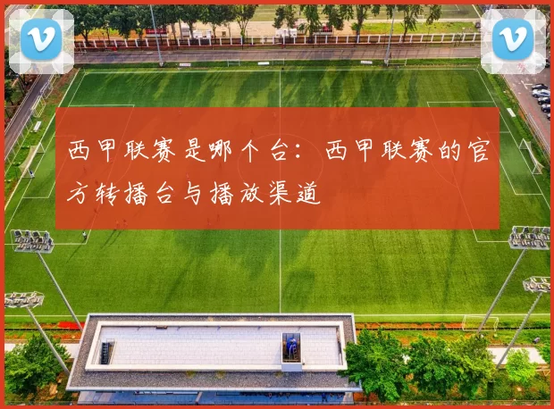 西甲联赛是哪个台：西甲联赛的官方转播台与播放渠道