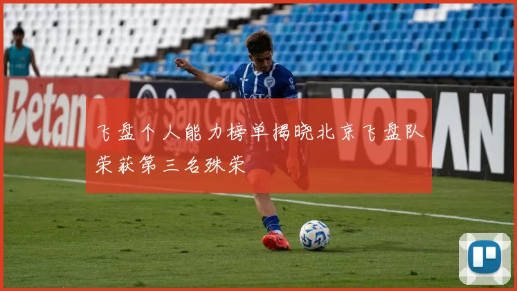 飞盘个人能力榜单揭晓北京飞盘队荣获第三名殊荣