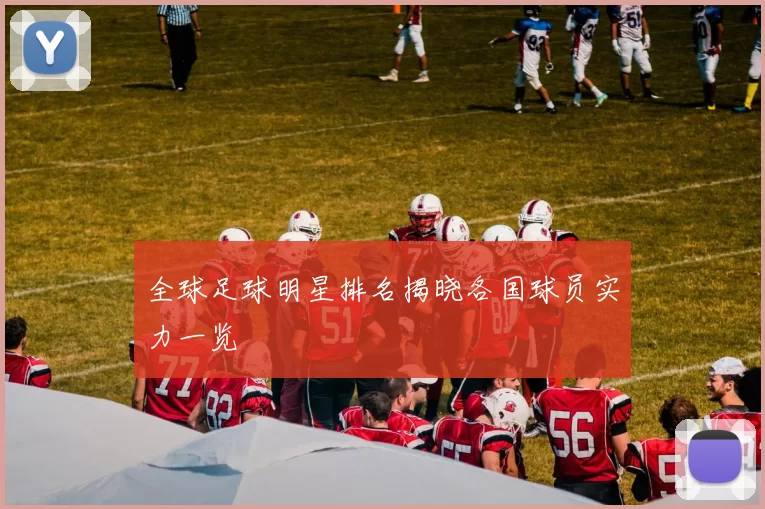 全球足球明星排名揭晓各国球员实力一览