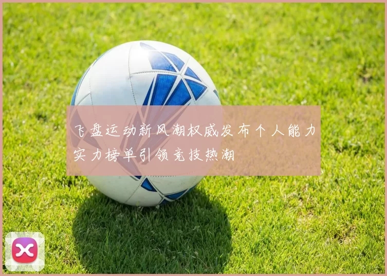 飞盘运动新风潮权威发布个人能力实力榜单引领竞技热潮