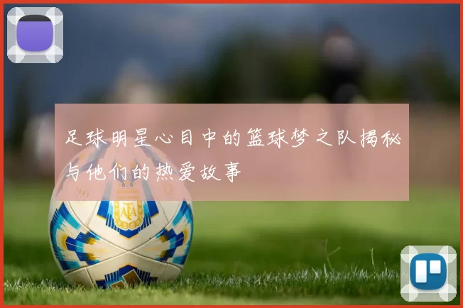 足球明星心目中的篮球梦之队揭秘与他们的热爱故事