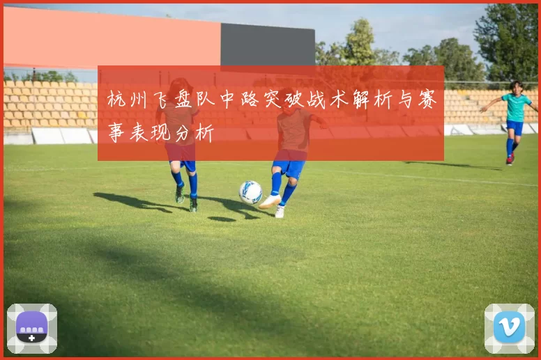 杭州飞盘队中路突破战术解析与赛事表现分析