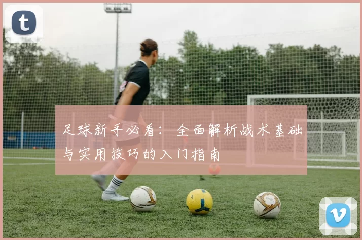 足球新手必看：全面解析战术基础与实用技巧的入门指南
