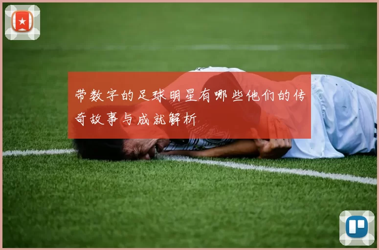 带数字的足球明星有哪些他们的传奇故事与成就解析