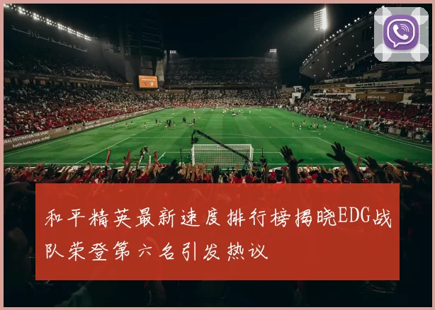 和平精英最新速度排行榜揭晓EDG战队荣登第六名引发热议